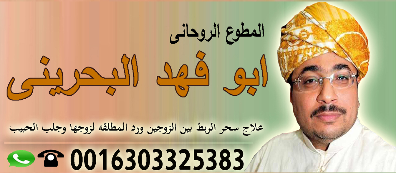 الشيخ الروحاني دكتور ابو فهد البحريني جلب الحبيب رد الزوج فك السحر 0016303325383