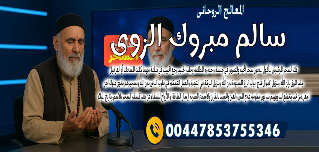 المعالج الروحاني المغربي عبد الحكيم المجدد شيخ روحاني مجاني - شيخ روحاني في العراق الشيخ الروحاني الشيخ سالم مبروك الزوي التحكم في قلوب الناس بإذن الله وتسخيرهم باقوى ملوك الجن 00447853755346