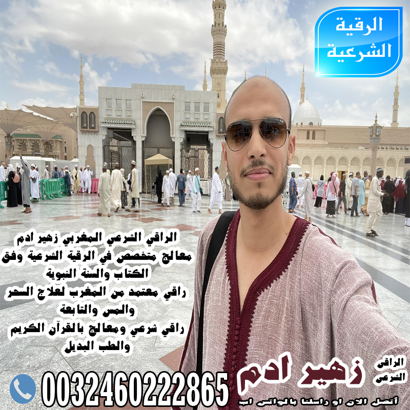 الراقي الشرعي المغربي زهير ادم راقي معتمد من المغرب لعلاج السحر والمس والتابعة 0032460222865 - شيخ روحاني في العراق الراقي الشرعي المغربي زهير ادم راقي معتمد من المغرب لعلاج السحر والمس والتابعة 0032460222865
